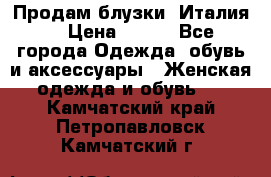 Продам блузки, Италия. › Цена ­ 500 - Все города Одежда, обувь и аксессуары » Женская одежда и обувь   . Камчатский край,Петропавловск-Камчатский г.